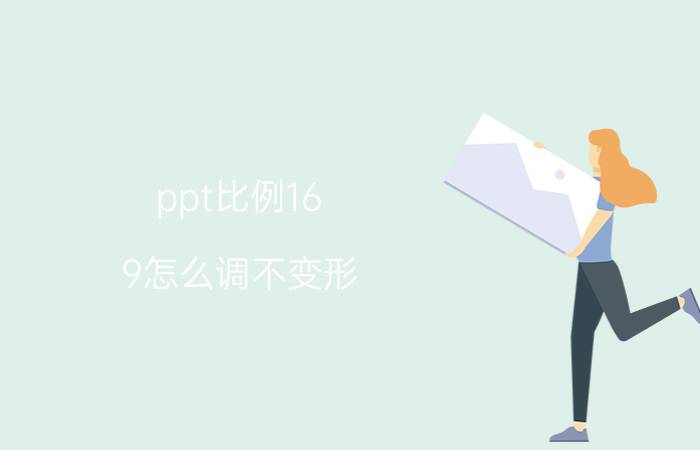 ppt比例16:9怎么调不变形 169ppt怎么调比例？